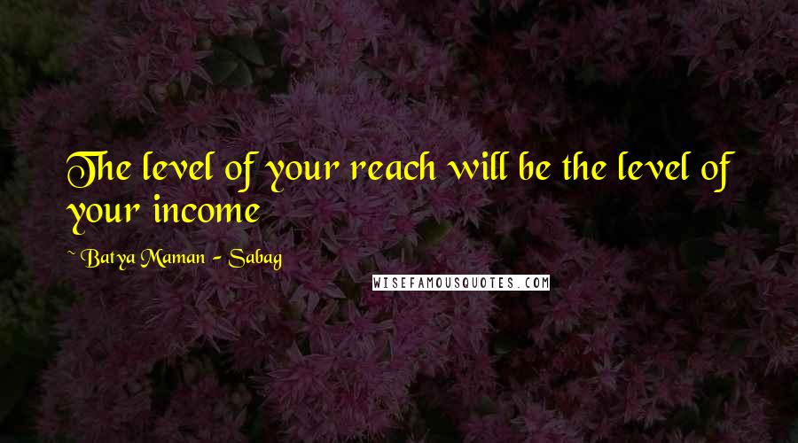 Batya Maman - Sabag Quotes: The level of your reach will be the level of your income
