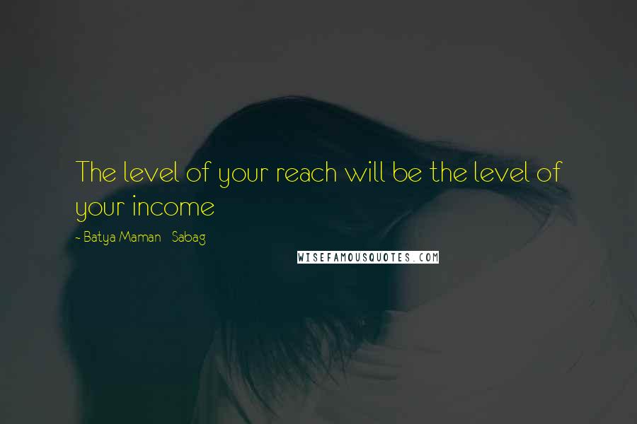 Batya Maman - Sabag Quotes: The level of your reach will be the level of your income