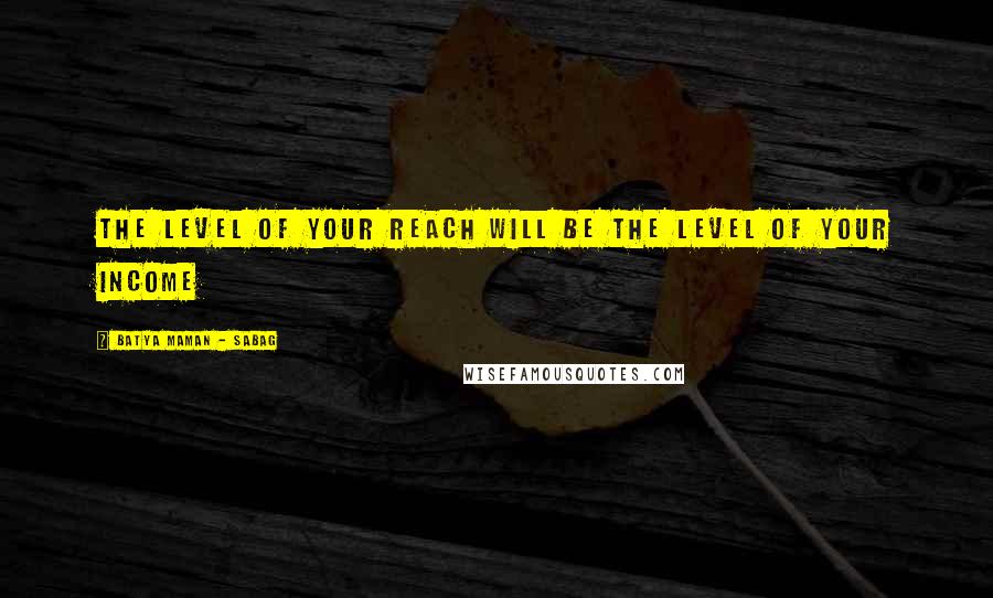 Batya Maman - Sabag Quotes: The level of your reach will be the level of your income