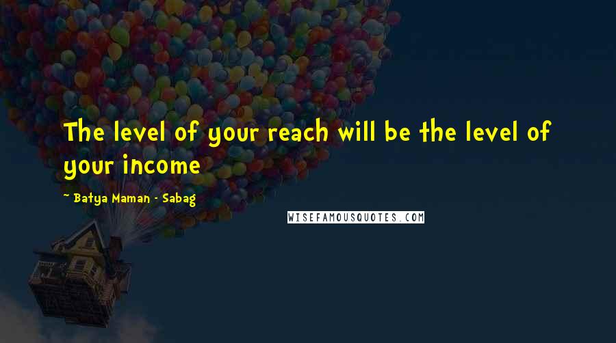 Batya Maman - Sabag Quotes: The level of your reach will be the level of your income