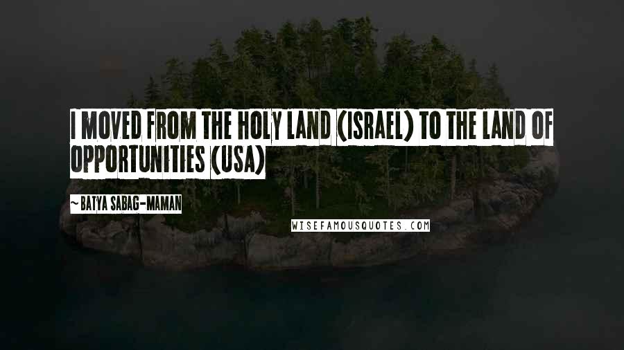 Batya Sabag-Maman Quotes: I moved from the holy land (Israel) to the land of opportunities (USA)