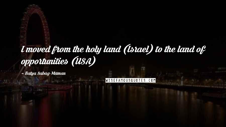 Batya Sabag-Maman Quotes: I moved from the holy land (Israel) to the land of opportunities (USA)