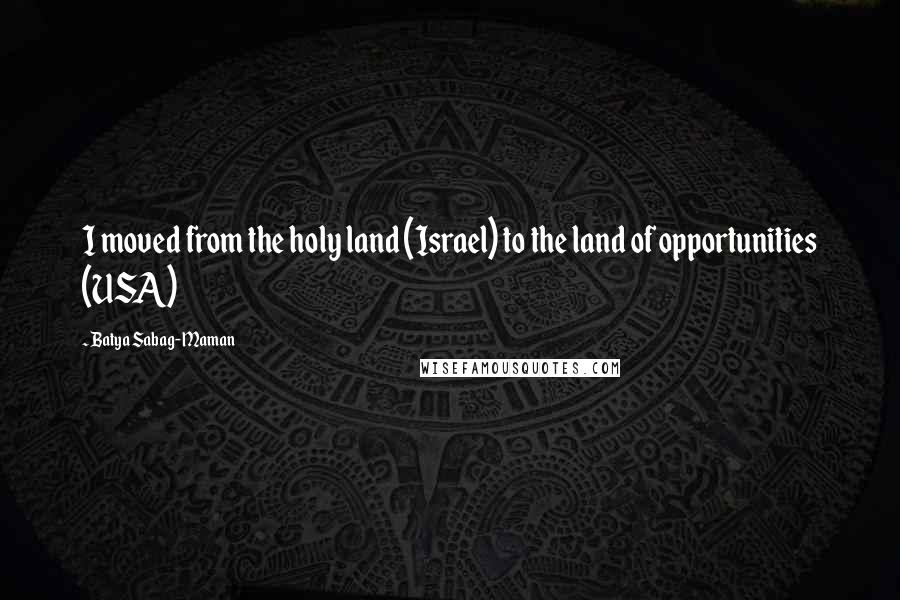 Batya Sabag-Maman Quotes: I moved from the holy land (Israel) to the land of opportunities (USA)