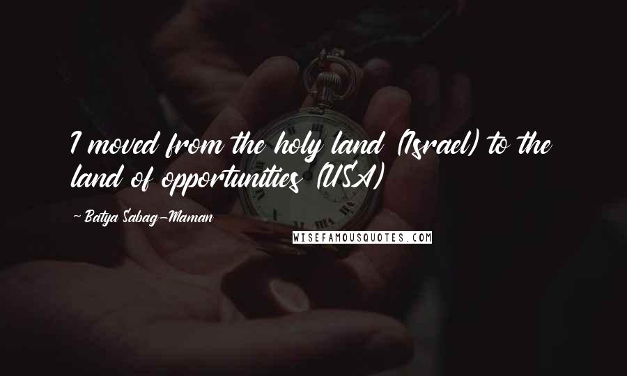 Batya Sabag-Maman Quotes: I moved from the holy land (Israel) to the land of opportunities (USA)