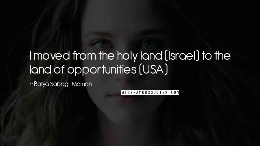 Batya Sabag-Maman Quotes: I moved from the holy land (Israel) to the land of opportunities (USA)