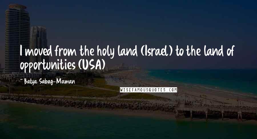 Batya Sabag-Maman Quotes: I moved from the holy land (Israel) to the land of opportunities (USA)