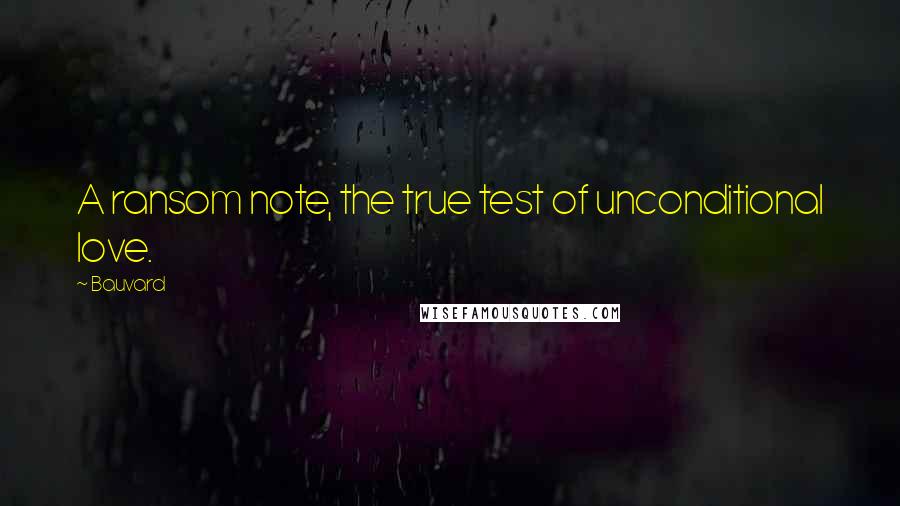 Bauvard Quotes: A ransom note, the true test of unconditional love.