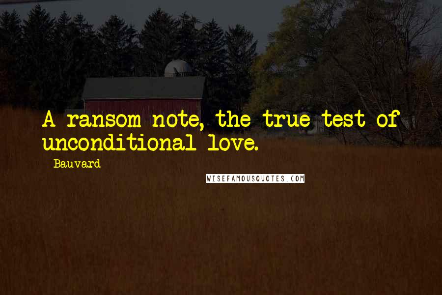 Bauvard Quotes: A ransom note, the true test of unconditional love.