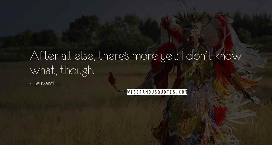 Bauvard Quotes: After all else, there's more yet: I don't know what, though.