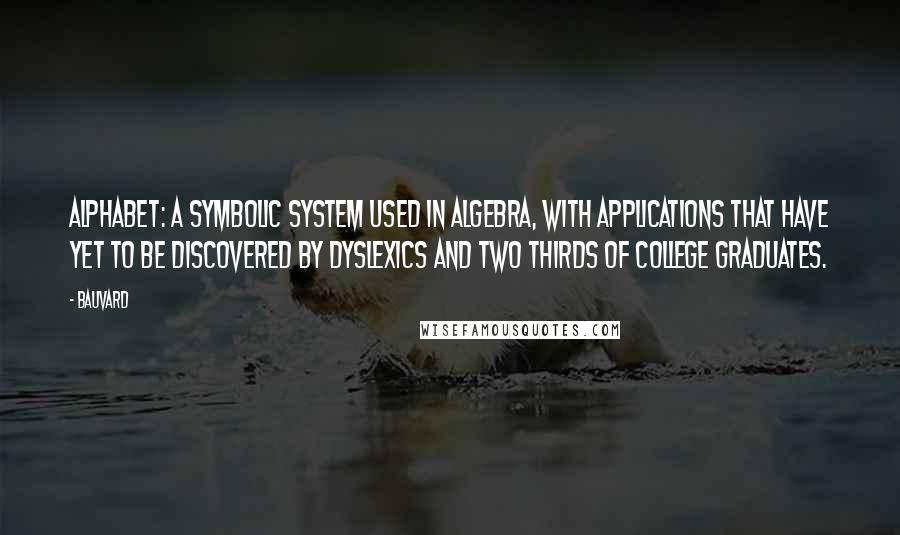 Bauvard Quotes: Alphabet: a symbolic system used in algebra, with applications that have yet to be discovered by dyslexics and two thirds of college graduates.