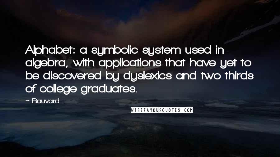 Bauvard Quotes: Alphabet: a symbolic system used in algebra, with applications that have yet to be discovered by dyslexics and two thirds of college graduates.