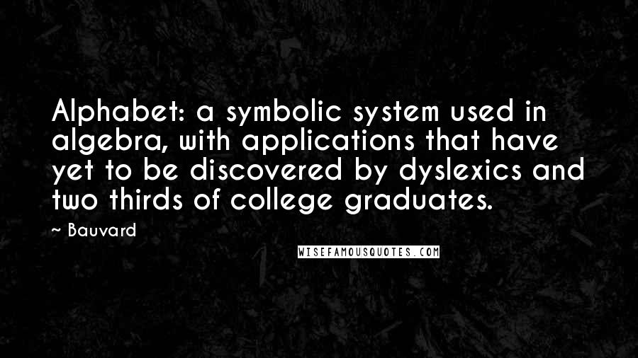 Bauvard Quotes: Alphabet: a symbolic system used in algebra, with applications that have yet to be discovered by dyslexics and two thirds of college graduates.