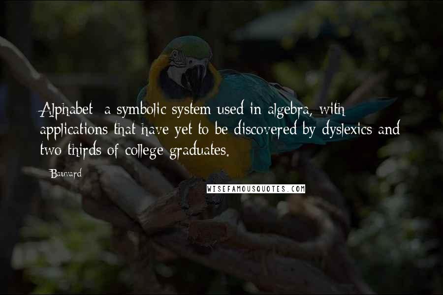 Bauvard Quotes: Alphabet: a symbolic system used in algebra, with applications that have yet to be discovered by dyslexics and two thirds of college graduates.
