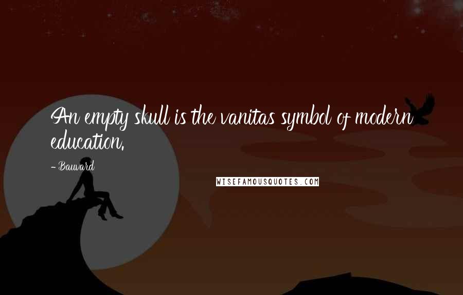 Bauvard Quotes: An empty skull is the vanitas symbol of modern education.