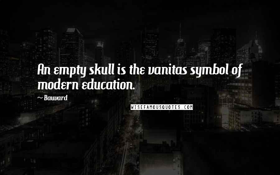 Bauvard Quotes: An empty skull is the vanitas symbol of modern education.