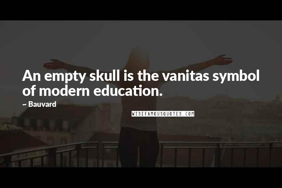 Bauvard Quotes: An empty skull is the vanitas symbol of modern education.