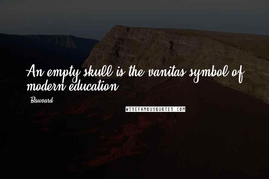 Bauvard Quotes: An empty skull is the vanitas symbol of modern education.