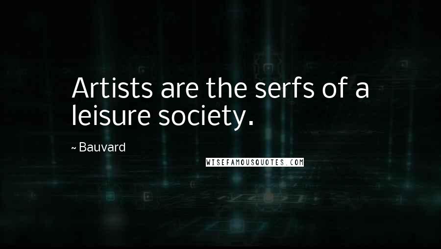 Bauvard Quotes: Artists are the serfs of a leisure society.