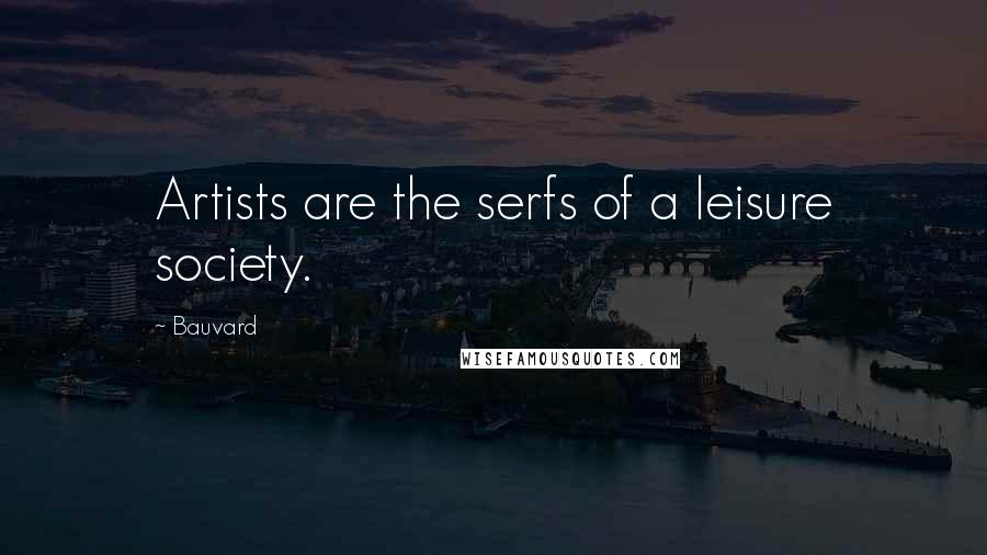 Bauvard Quotes: Artists are the serfs of a leisure society.