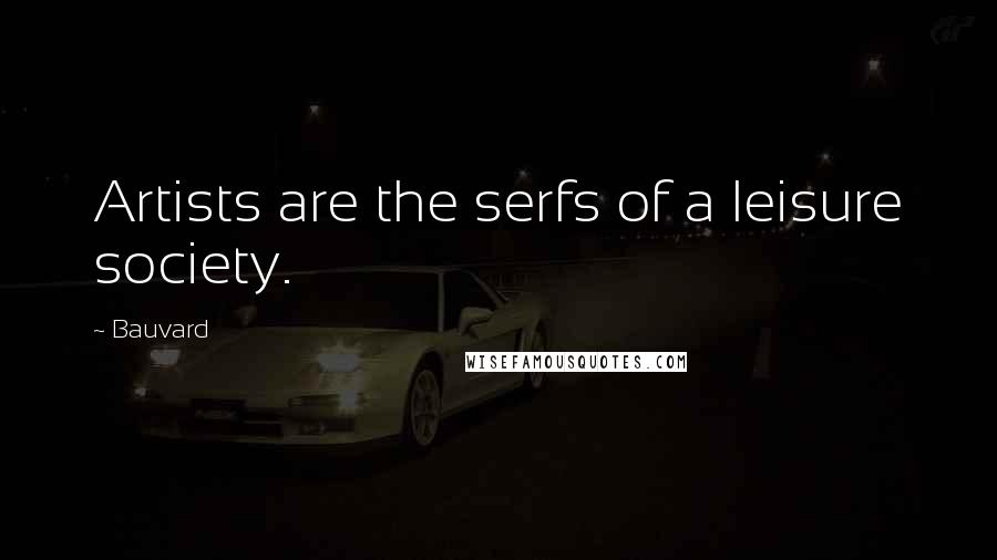 Bauvard Quotes: Artists are the serfs of a leisure society.