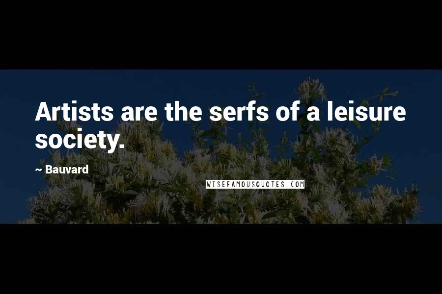 Bauvard Quotes: Artists are the serfs of a leisure society.