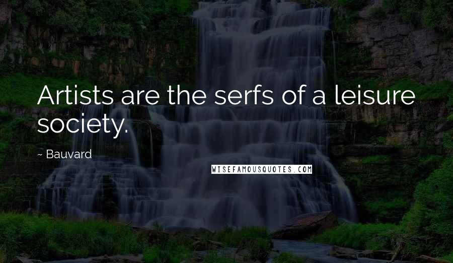Bauvard Quotes: Artists are the serfs of a leisure society.