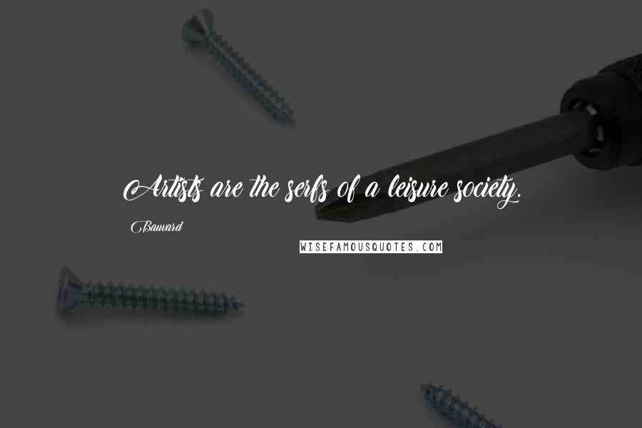 Bauvard Quotes: Artists are the serfs of a leisure society.