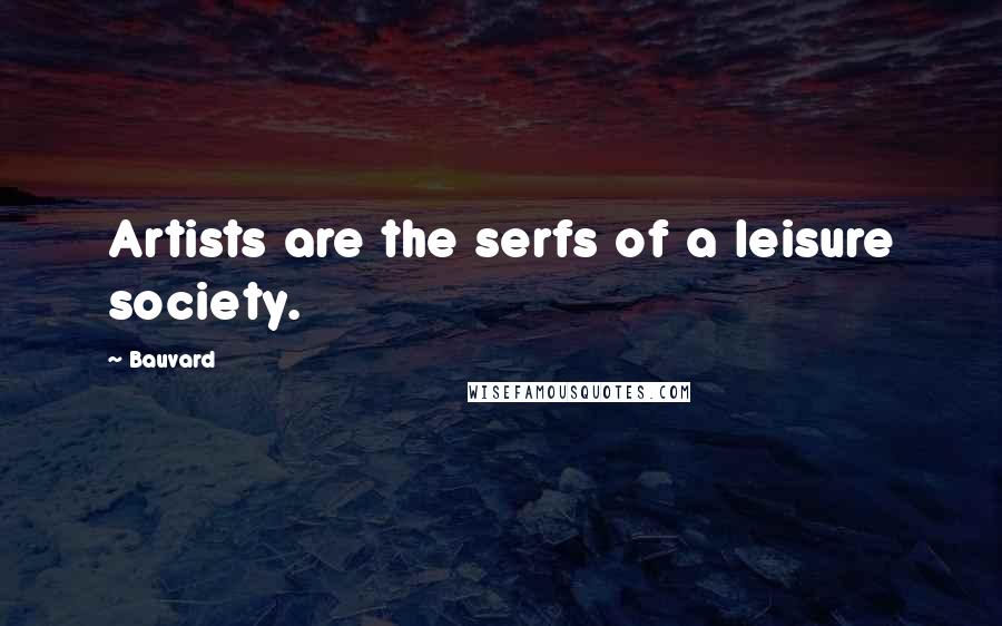 Bauvard Quotes: Artists are the serfs of a leisure society.