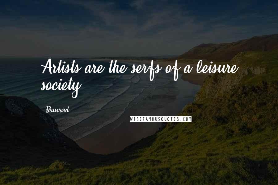Bauvard Quotes: Artists are the serfs of a leisure society.