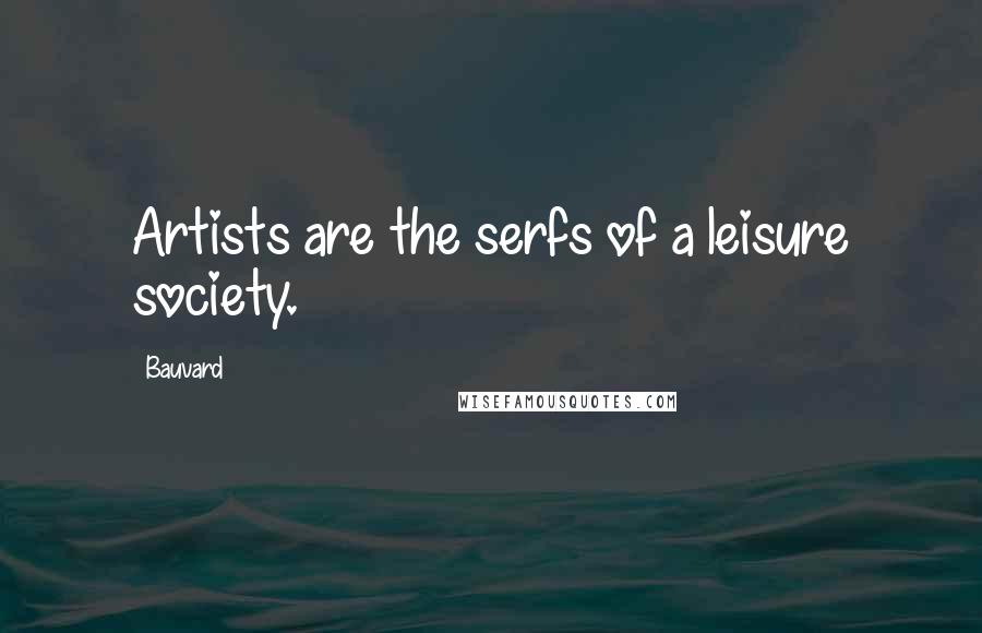 Bauvard Quotes: Artists are the serfs of a leisure society.