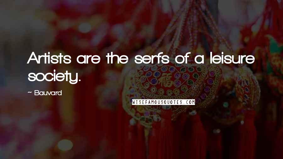 Bauvard Quotes: Artists are the serfs of a leisure society.