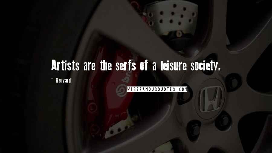Bauvard Quotes: Artists are the serfs of a leisure society.