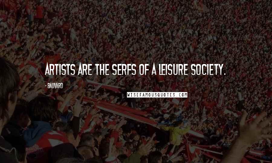 Bauvard Quotes: Artists are the serfs of a leisure society.