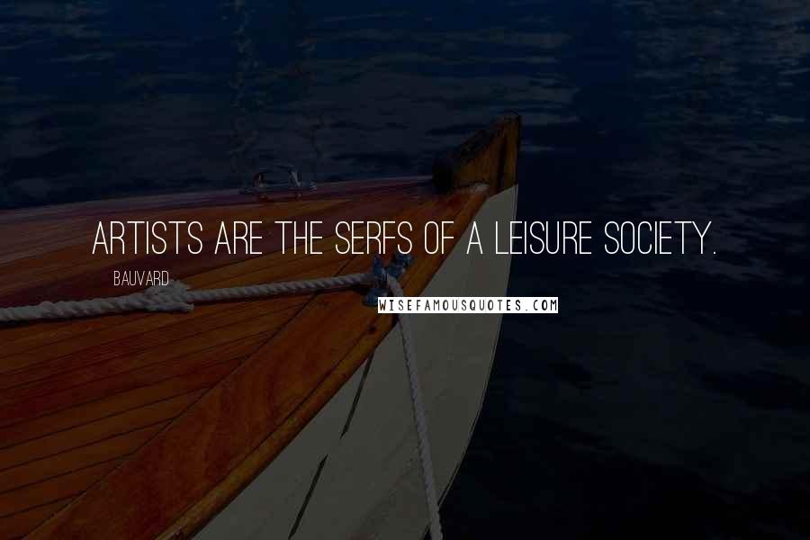 Bauvard Quotes: Artists are the serfs of a leisure society.