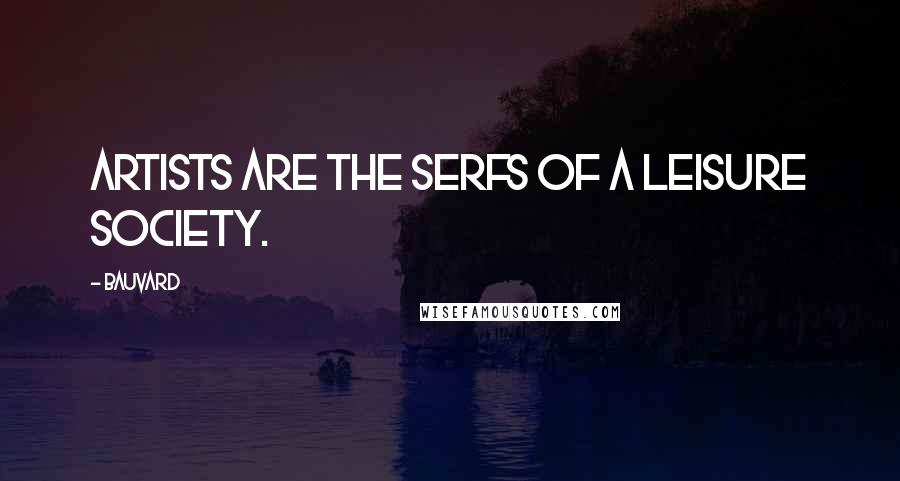 Bauvard Quotes: Artists are the serfs of a leisure society.