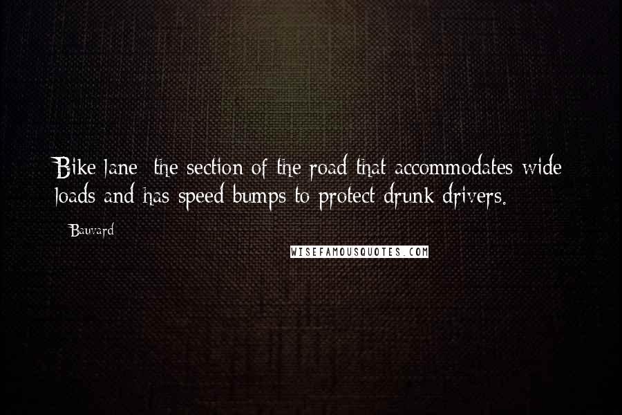 Bauvard Quotes: Bike lane: the section of the road that accommodates wide loads and has speed bumps to protect drunk drivers.