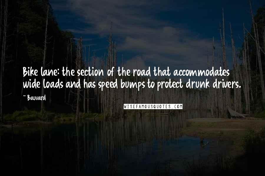 Bauvard Quotes: Bike lane: the section of the road that accommodates wide loads and has speed bumps to protect drunk drivers.