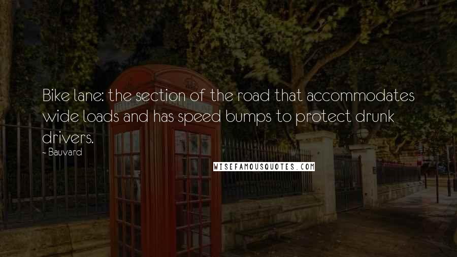 Bauvard Quotes: Bike lane: the section of the road that accommodates wide loads and has speed bumps to protect drunk drivers.