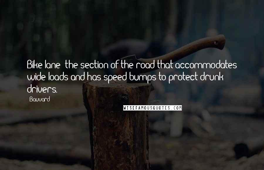 Bauvard Quotes: Bike lane: the section of the road that accommodates wide loads and has speed bumps to protect drunk drivers.