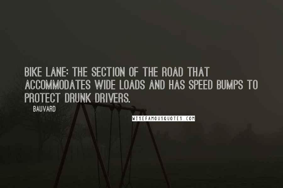 Bauvard Quotes: Bike lane: the section of the road that accommodates wide loads and has speed bumps to protect drunk drivers.