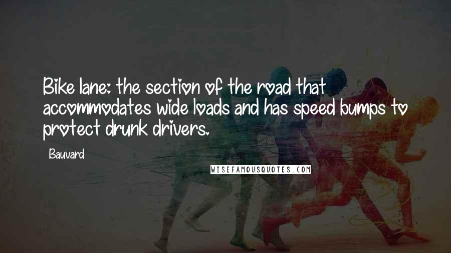 Bauvard Quotes: Bike lane: the section of the road that accommodates wide loads and has speed bumps to protect drunk drivers.