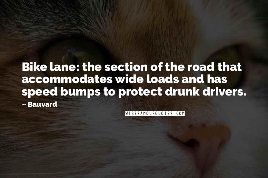 Bauvard Quotes: Bike lane: the section of the road that accommodates wide loads and has speed bumps to protect drunk drivers.