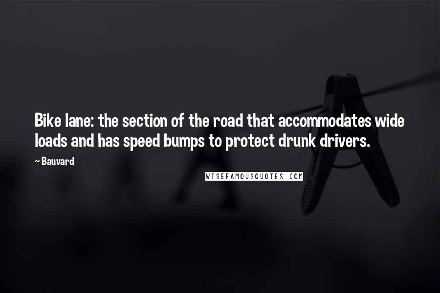 Bauvard Quotes: Bike lane: the section of the road that accommodates wide loads and has speed bumps to protect drunk drivers.