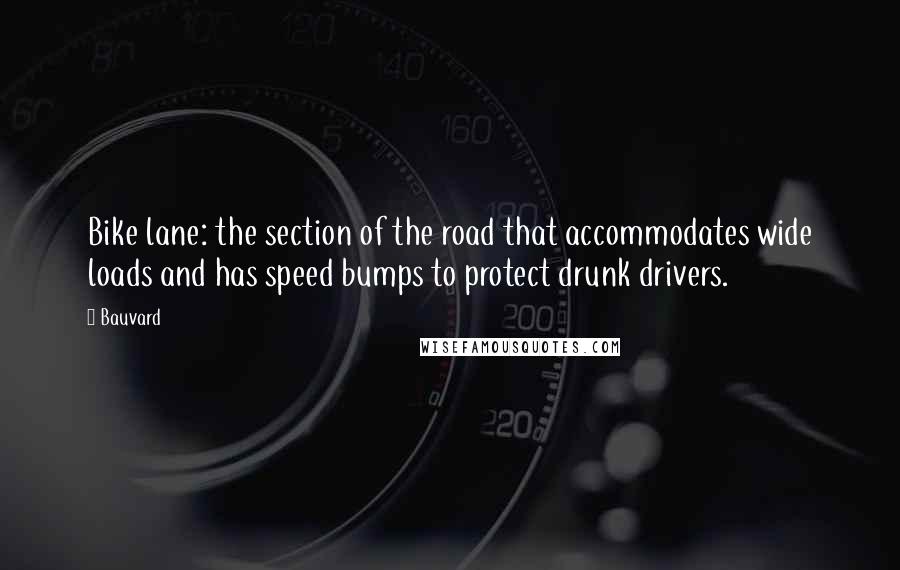 Bauvard Quotes: Bike lane: the section of the road that accommodates wide loads and has speed bumps to protect drunk drivers.