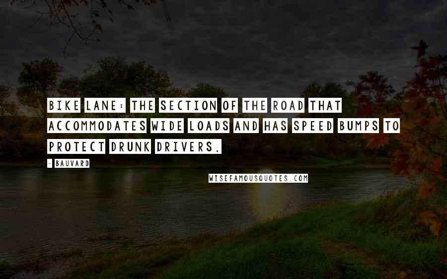 Bauvard Quotes: Bike lane: the section of the road that accommodates wide loads and has speed bumps to protect drunk drivers.