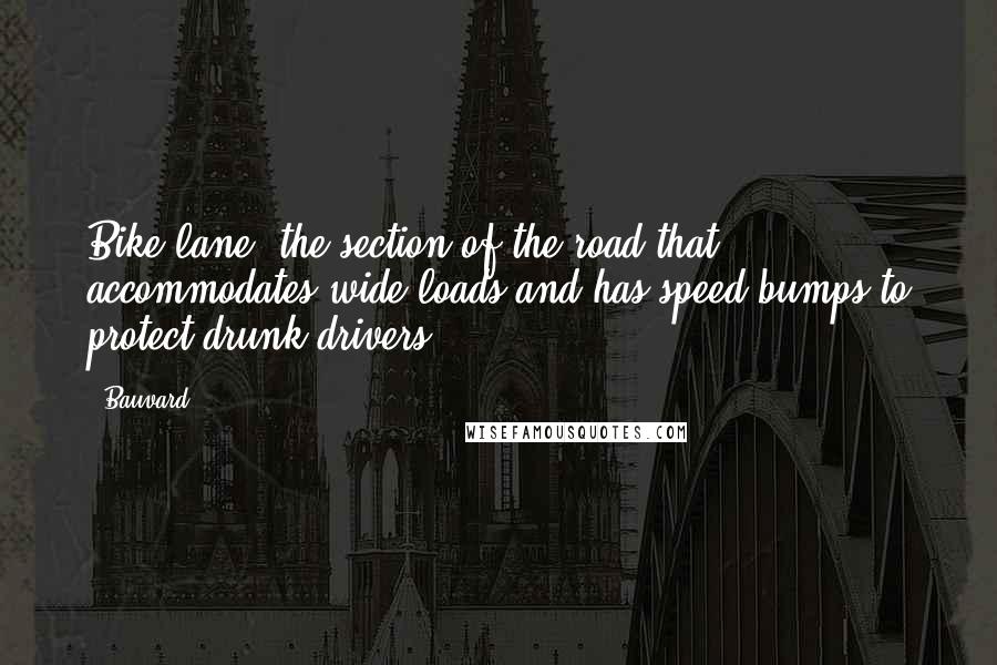 Bauvard Quotes: Bike lane: the section of the road that accommodates wide loads and has speed bumps to protect drunk drivers.