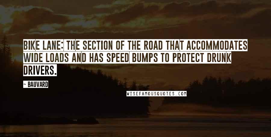 Bauvard Quotes: Bike lane: the section of the road that accommodates wide loads and has speed bumps to protect drunk drivers.