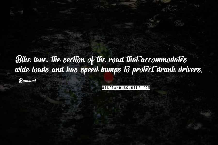 Bauvard Quotes: Bike lane: the section of the road that accommodates wide loads and has speed bumps to protect drunk drivers.