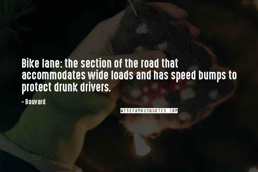 Bauvard Quotes: Bike lane: the section of the road that accommodates wide loads and has speed bumps to protect drunk drivers.