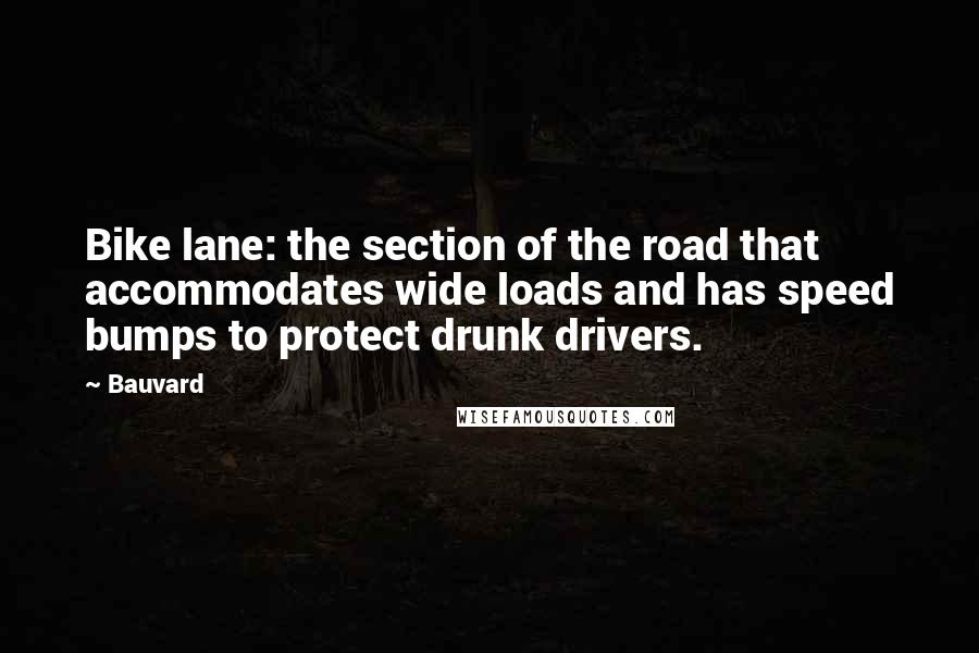 Bauvard Quotes: Bike lane: the section of the road that accommodates wide loads and has speed bumps to protect drunk drivers.